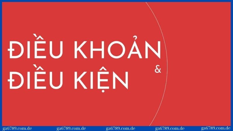 Điều khoản & điều kiện 1 Điều khoản & điều kiện khi đăng ký tài khoản tại Ga6789