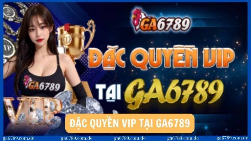Khuyến mãi - Đặc quyền dành cho thành viên VIP tại Ga6789